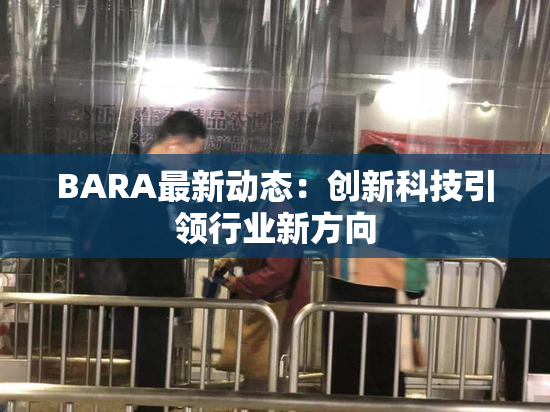 BARA最新动态：创新科技引领行业新方向