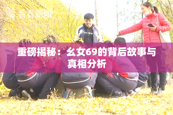 重磅揭秘：幺女69的背后故事与真相分析