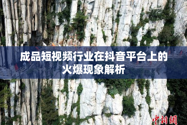 成品短视频行业在抖音平台上的火爆现象解析