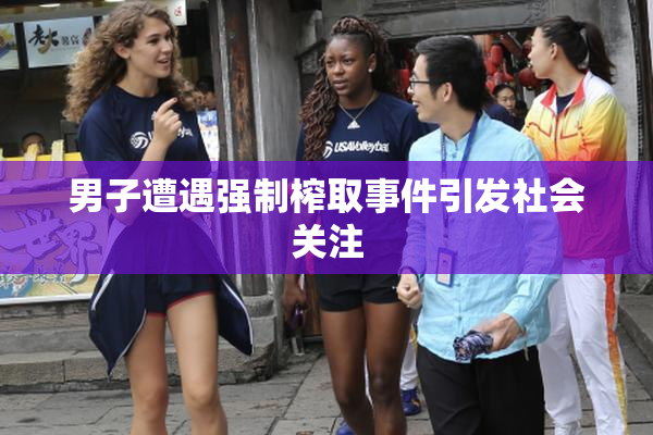 男子遭遇强制榨取事件引发社会关注