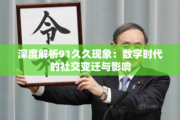 深度解析91久久现象：数字时代的社交变迁与影响