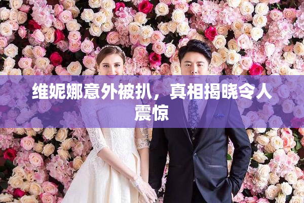 维妮娜意外被扒，真相揭晓令人震惊