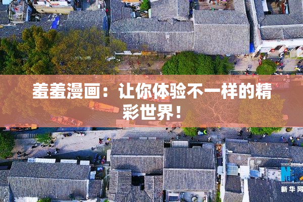 羞羞漫画：让你体验不一样的精彩世界！