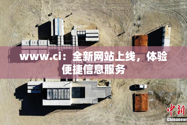 www.ci：全新网站上线，体验便捷信息服务