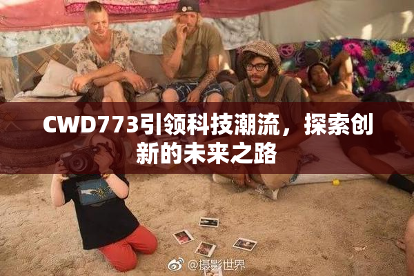 CWD773引领科技潮流，探索创新的未来之路