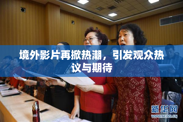 境外影片再掀热潮，引发观众热议与期待