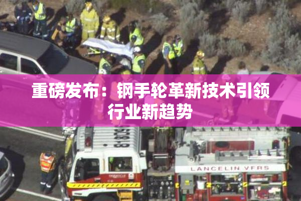 重磅发布：钢手轮革新技术引领行业新趋势