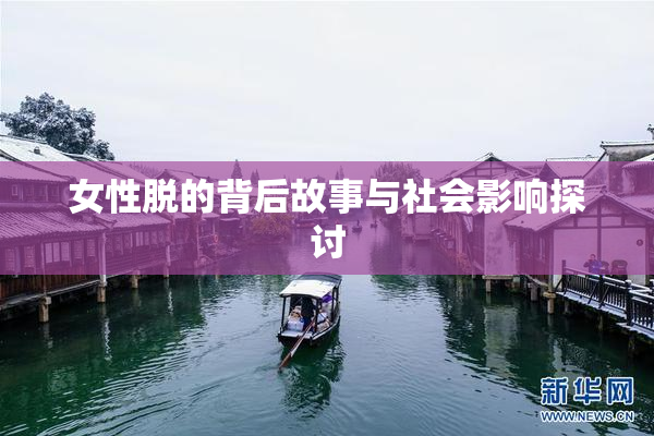 女性脱的背后故事与社会影响探讨