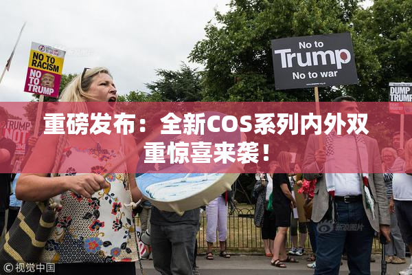 重磅发布：全新COS系列内外双重惊喜来袭！