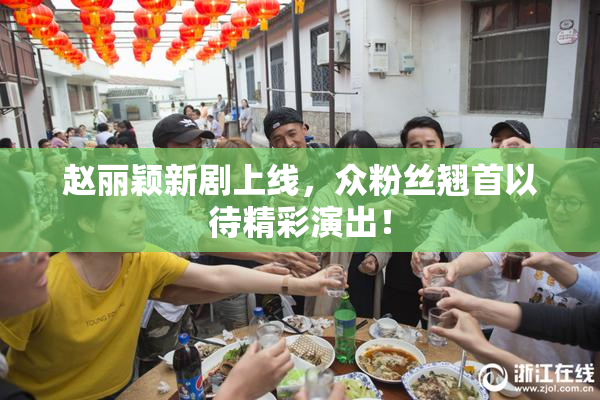 赵丽颖新剧上线，众粉丝翘首以待精彩演出！