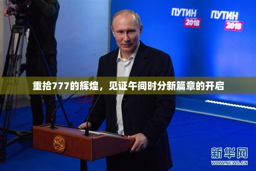 重拾777的辉煌，见证午间时分新篇章的开启
