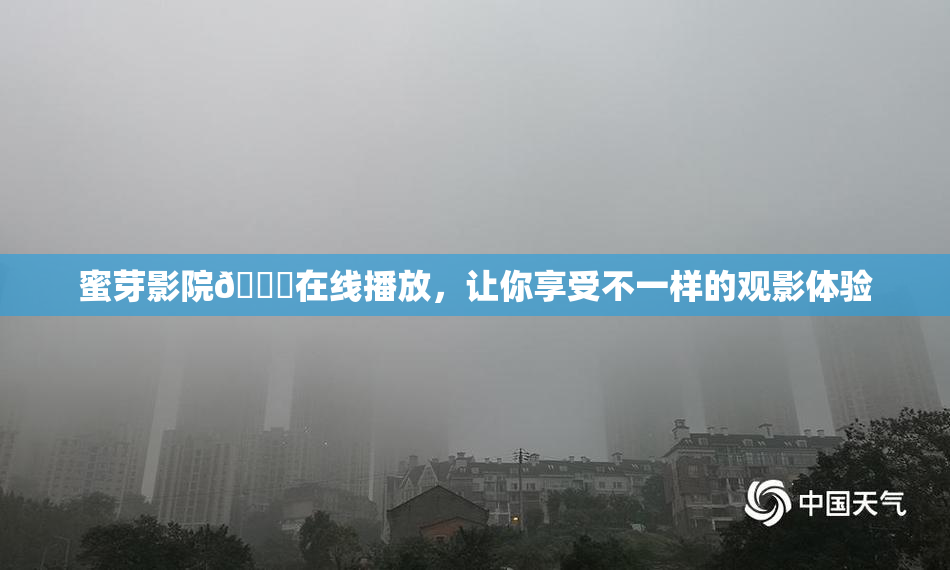 蜜芽影院🔞在线播放，让你享受不一样的观影体验