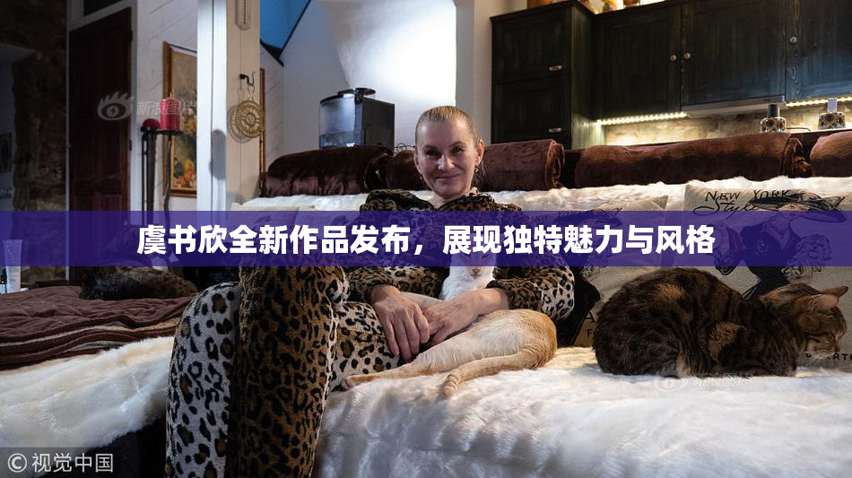 虞书欣全新作品发布，展现独特魅力与风格