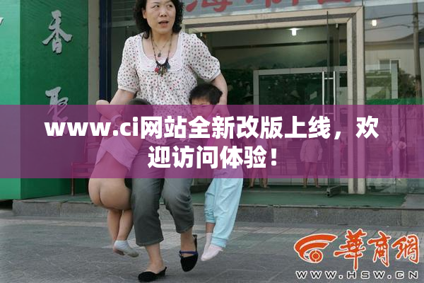 www.ci网站全新改版上线，欢迎访问体验！