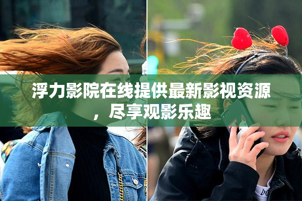 浮力影院在线提供最新影视资源，尽享观影乐趣