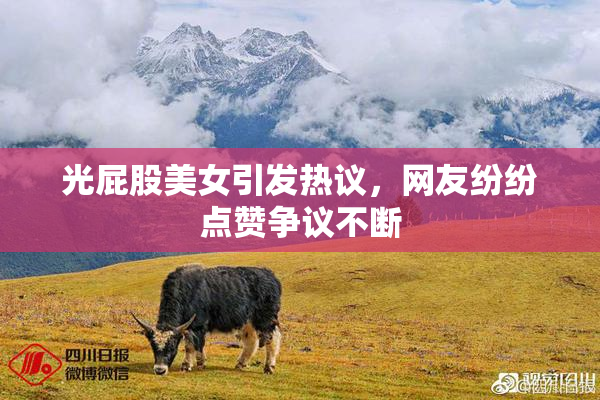 光屁股美女引发热议，网友纷纷点赞争议不断