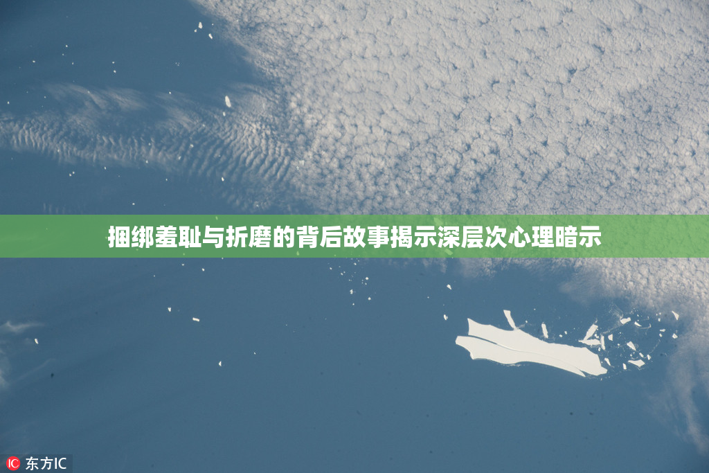 捆绑羞耻与折磨的背后故事揭示深层次心理暗示