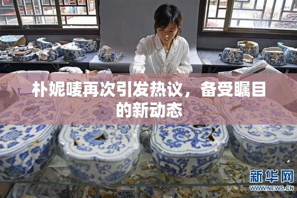 朴妮唛再次引发热议，备受瞩目的新动态
