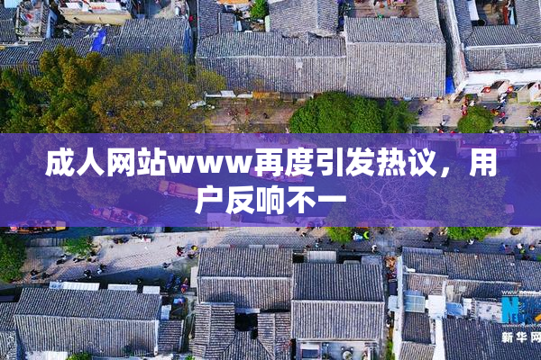 成人网站www再度引发热议，用户反响不一