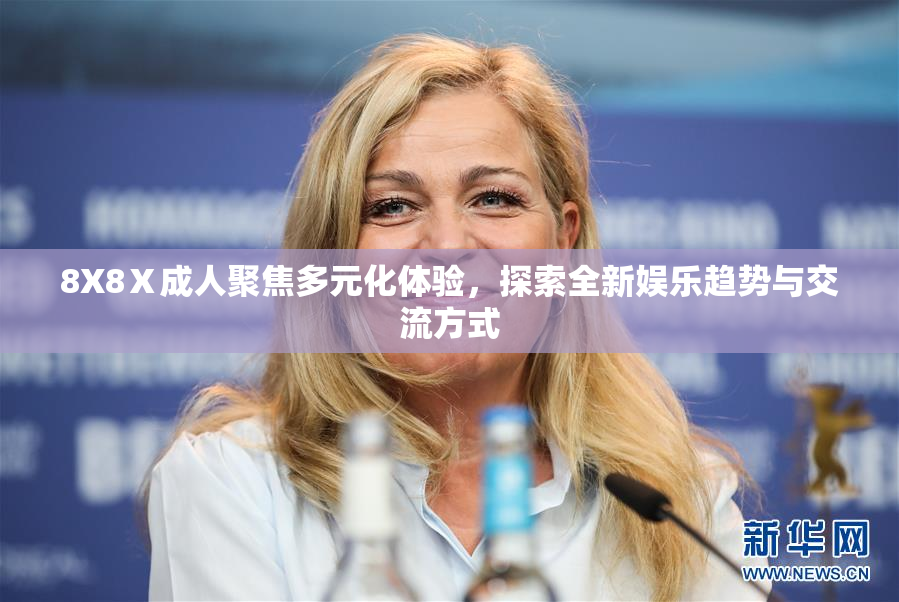 8X8Ⅹ成人聚焦多元化体验，探索全新娱乐趋势与交流方式