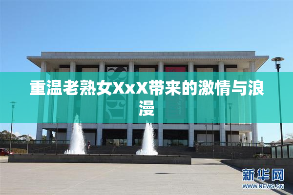 重温老熟女XxX带来的激情与浪漫