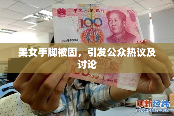 美女手脚被固，引发公众热议及讨论