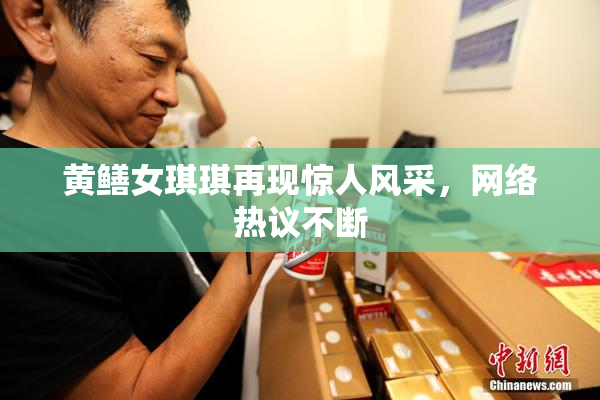 黄鳝女琪琪再现惊人风采，网络热议不断