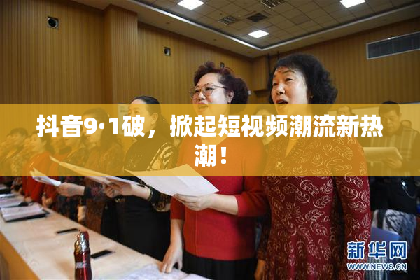 抖音9·1破，掀起短视频潮流新热潮！