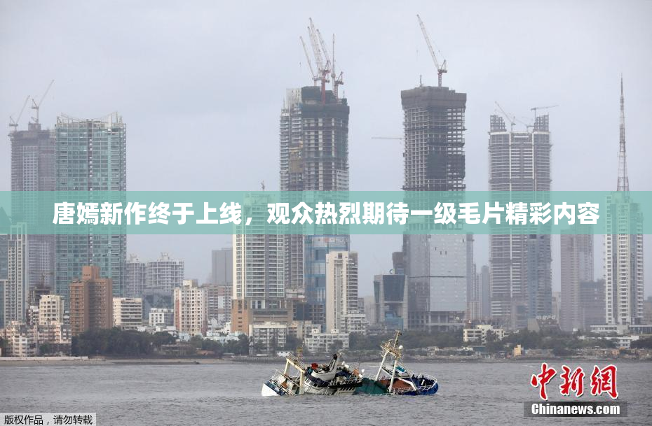 唐嫣新作终于上线，观众热烈期待一级毛片精彩内容