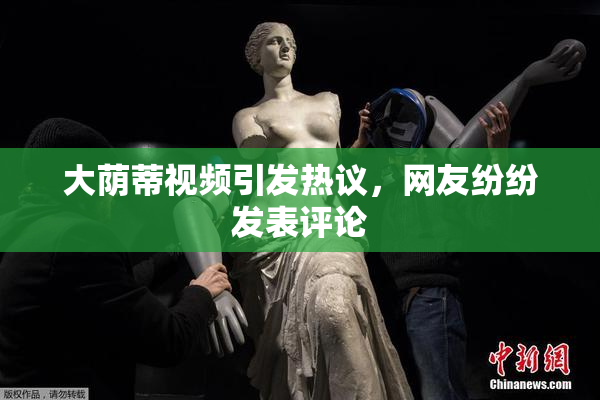 大荫蒂视频引发热议，网友纷纷发表评论
