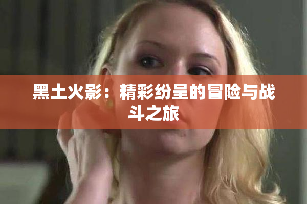 黑土火影：精彩纷呈的冒险与战斗之旅