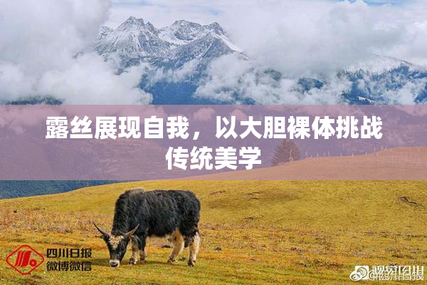 露丝展现自我，以大胆裸体挑战传统美学