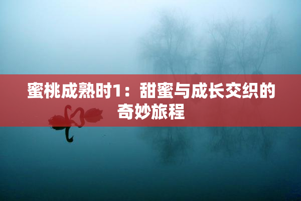 蜜桃成熟时1：甜蜜与成长交织的奇妙旅程