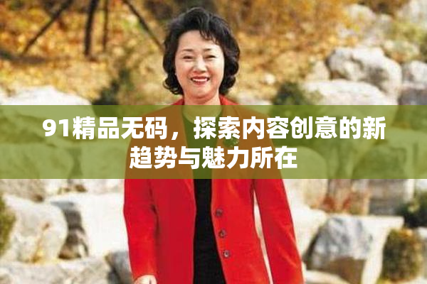 91精品无码，探索内容创意的新趋势与魅力所在