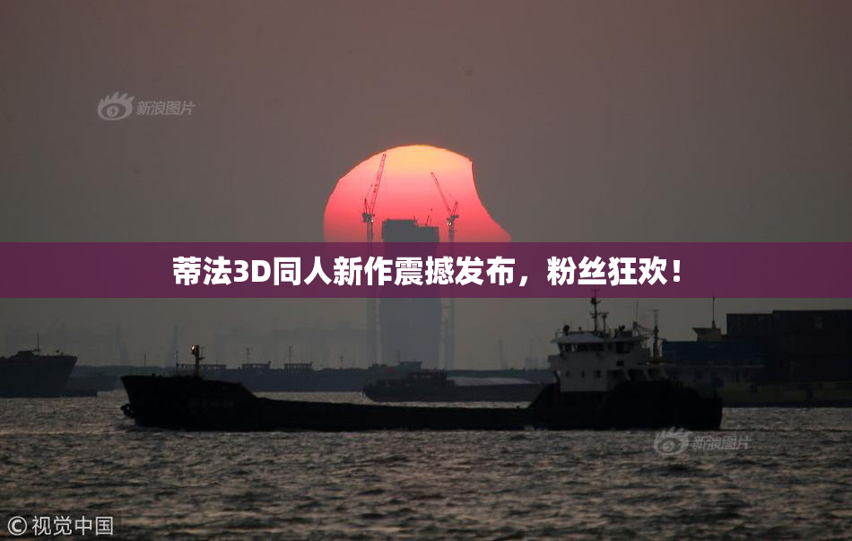 蒂法3D同人新作震撼发布，粉丝狂欢！