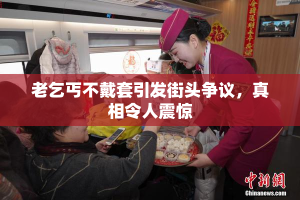 老乞丐不戴套引发街头争议，真相令人震惊