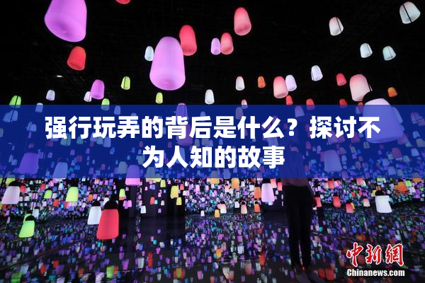 强行玩弄的背后是什么？探讨不为人知的故事