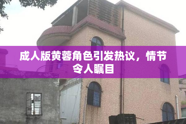 成人版黄蓉角色引发热议，情节令人瞩目