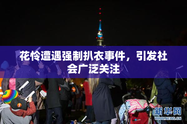 花怜遭遇强制扒衣事件，引发社会广泛关注