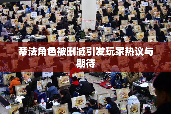 蒂法角色被删减引发玩家热议与期待