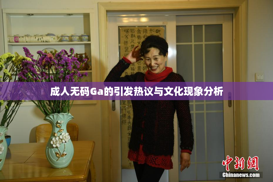 成人无码Ga的引发热议与文化现象分析