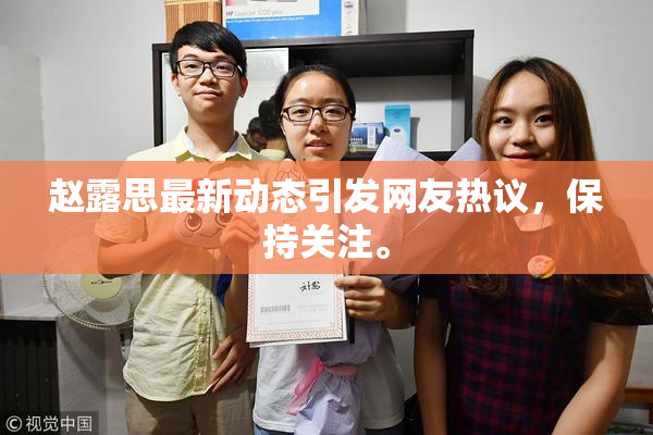 赵露思最新动态引发网友热议，保持关注。