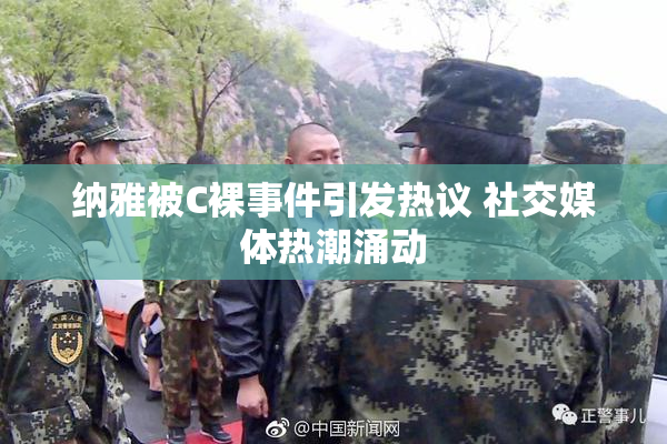 纳雅被C裸事件引发热议 社交媒体热潮涌动