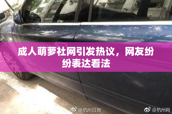 成人萌萝社网引发热议，网友纷纷表达看法