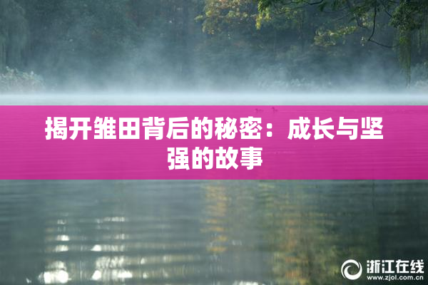 揭开雏田背后的秘密：成长与坚强的故事