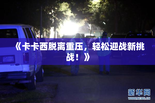 《卡卡西脱离重压，轻松迎战新挑战！》