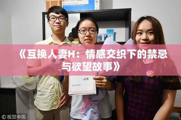 《互换人妻H：情感交织下的禁忌与欲望故事》