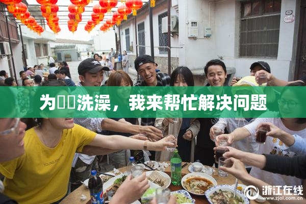 为妺妺洗澡，我来帮忙解决问题