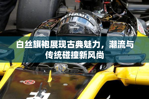 白丝旗袍展现古典魅力，潮流与传统碰撞新风尚