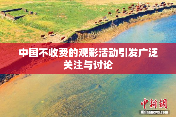 中国不收费的观影活动引发广泛关注与讨论